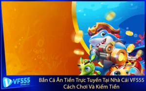 Bắn Cá Ăn Tiền Trực Tuyến Tại Nhà Cái VF555 - Cách Chơi Và Kiếm Tiền