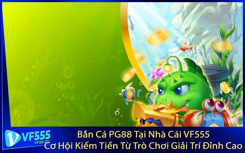 Bắn Cá PG88 Tại Nhà Cái VF555 - Cơ Hội Kiếm Tiền Từ Trò Chơi Giải Trí Đỉnh Cao