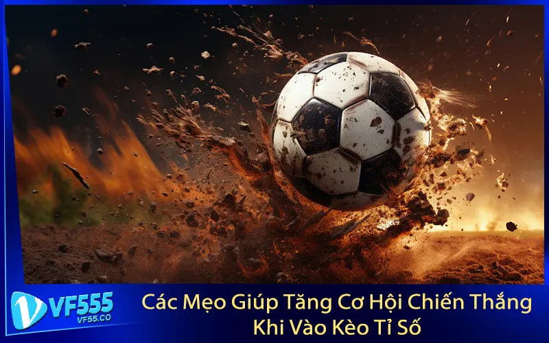 Các Mẹo Giúp Tăng Cơ Hội Chiến Thắng Khi Vào Kèo Tỉ Số