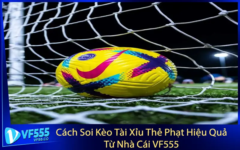 Cách Soi Kèo Tài Xỉu Thẻ Phạt Hiệu Quả Từ Nhà Cái VF555