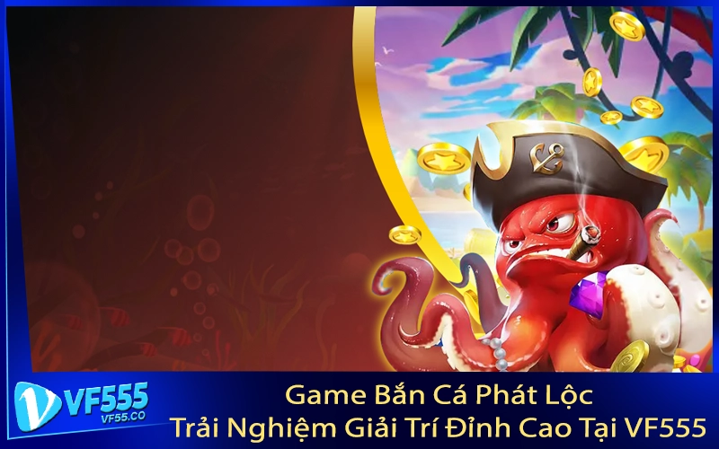 Game Bắn Cá Phát Lộc - Trải Nghiệm Giải Trí Đỉnh Cao Tại VF555