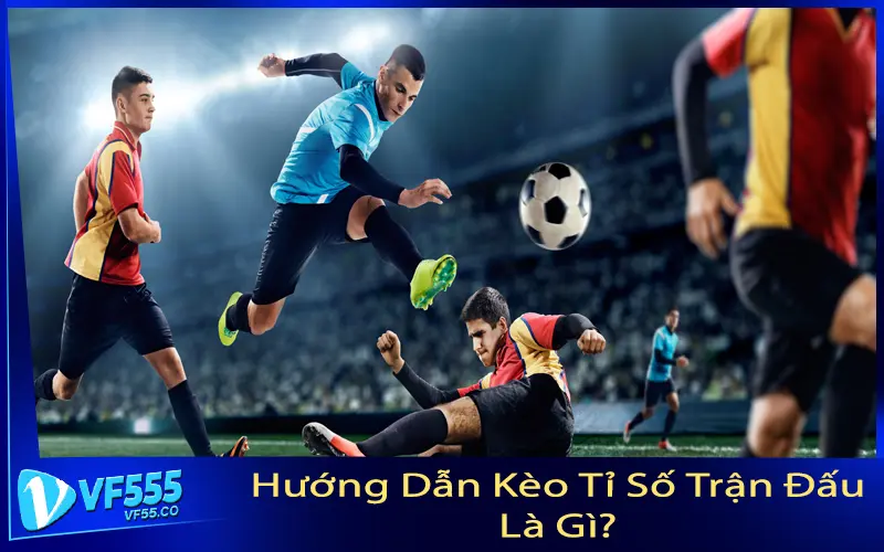 Hướng Dẫn Kèo Tỉ Số Trận Đấu Là Gì?