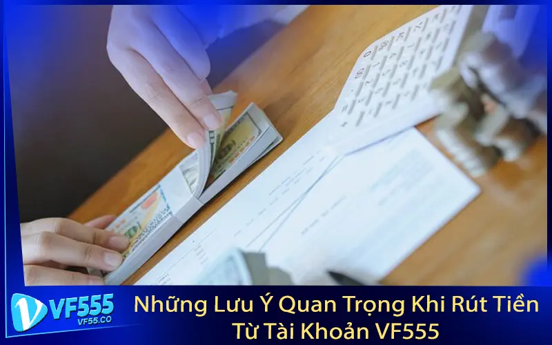 Những Lưu Ý Quan Trọng Khi Rút Tiền Từ Tài Khoản VF555