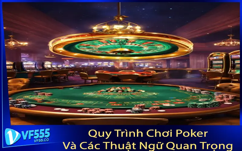 Quy Trình Chơi Poker Và Các Thuật Ngữ Quan Trọng