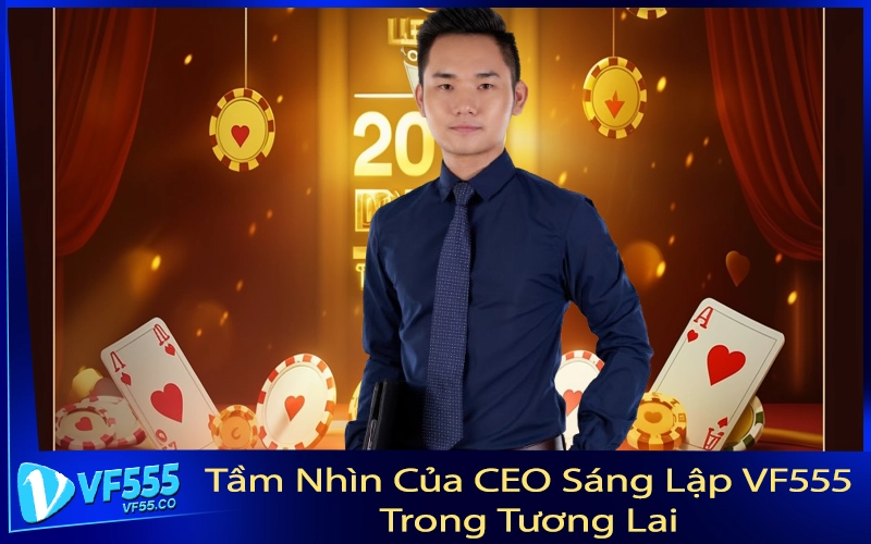 Tầm Nhìn Của CEO Sáng Lập VF555 Trong Tương Lai