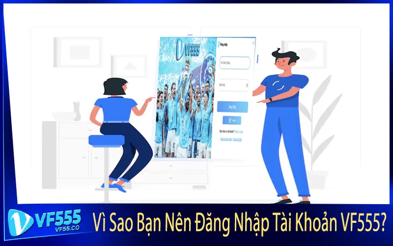 Vì Sao Bạn Nên Đăng Nhập Tài Khoản VF555?