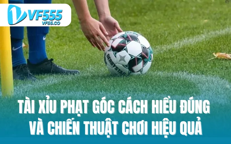 Tài xỉu phạt góc cách hiểu đúng và chiến thuật chơi hiệu quả